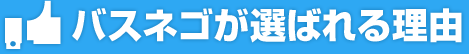 バスネゴが選ばれる理由